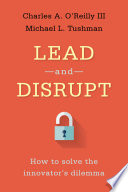 Lead and Disrupt, How to Solve the Innovator’s Dilemma