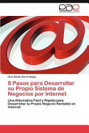8 Pasos para Desarrollar su Propio Sistema de Negocios por Internet, Una Alternativa Fácil y Rápida para Desarrollar tu Propio Negocio Rentable en Internet