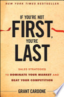 If You’re Not First, You’re Last, Sales Strategies to Dominate Your Market and Beat Your Competition