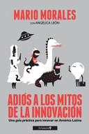 Adios a Los Mitos de La Innovacion (Blanco Y Negro), Una Guia Practica Para Innovar En America Latina