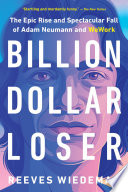 Billion Dollar Loser, The Epic Rise and Spectacular Fall of Adam Neumann and WeWork