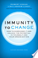 Immunity to Change, How to Overcome It and Unlock the Potential in Yourself and Your Organization