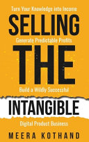 Selling The Intangible, Turn Your Knowledge Into Income. Generate Predictable Profits. Build a Wildly Successful Digital Product Business.