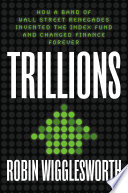 Trillions, How a Band of Wall Street Renegades Invented the Index Fund and Changed Finance Forever