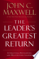 The Leader’s Greatest Return, Attracting, Developing, and Multiplying Leaders