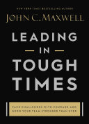 Leading in Tough Times, Overcome Even the Greatest Challenges with Courage and Confidence