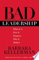 Bad Leadership, What It Is, How It Happens, Why It Matters