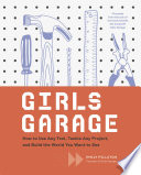Girls Garage, How to Use Any Tool, Tackle Any Project, and Build the World You Want to See