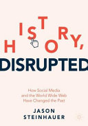 History, Disrupted, How Social Media and the World Wide Web Have Changed the Past