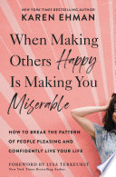 When Making Others Happy Is Making You Miserable, How to Break the Pattern of People Pleasing and Confidently Live Your Life
