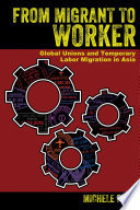 From Migrant to Worker, Global Unions and Temporary Labor Migration in Asia