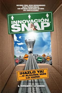 Innovacion Snap, El Libro de Innovacion Con La Mas Amplia Recopilacion: de Innovaciones Actuales Exitosas Y El Metodo de Innovacion Infalible Que Ha Dado Resultados Extraordinarios Y Competividad.
