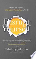 Disrupt Yourself, Putting the Power of Disruptive Innovation to Work