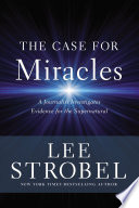 The Case for Miracles, A Journalist Investigates Evidence for the Supernatural