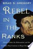 Rebel in the Ranks, Martin Luther, the Reformation, and the Conflicts That Continue to Shape Our World