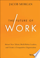 The Future of Work, Attract New Talent, Build Better Leaders, and Create a Competitive Organization