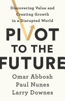 Pivot to the Future, Discovering Value and Creating Growth in a Disrupted World