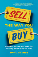 Sell the Way You Buy, A Modern Approach To Sales That Actually Works (Even On You!)