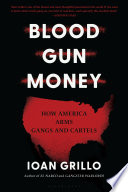 Blood Gun Money, How America Arms Gangs and Cartels