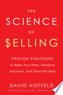 The Science of Selling, Proven Strategies to Make Your Pitch, Influence Decisions, and Close the Deal