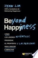 Beyond Happiness, Cómo los líderes auténticos priorizan el propósito y las personas para crecer e impactar