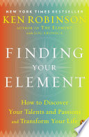 Finding Your Element, How to Discover Your Talents and Passions and Transform Your Life