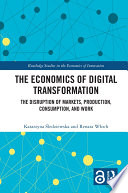 The Economics of Digital Transformation, The Disruption of Markets, Production, Consumption, and Work