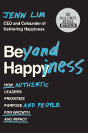 Beyond Happiness, How Authentic Leaders Prioritize Purpose and People for Growth and Impact