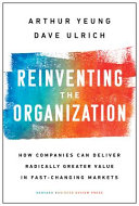 Reinventing the Organization, How Companies Can Deliver Radically Greater Value in Fast-Changing Markets