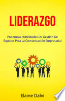 Liderazgo : Poderosas Habilidades De Gestión De Equipos Para La Comunicación Empresarial
