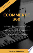 eCommerce 360: Empieza tu negocio online, Crea tu eCommerce y vende en marketplaces, Libro de e-Commerce sobre cómo ganar dinero vendiendo online y una introducción de básicos para vender en China