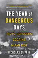 The Year of Dangerous Days, Riots, Refugees, and Cocaine in Miami 1980