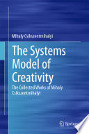 The Systems Model of Creativity, The Collected Works of Mihaly Csikszentmihalyi