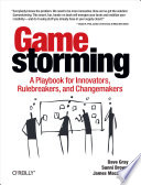 Gamestorming, A Playbook for Innovators, Rulebreakers, and Changemakers