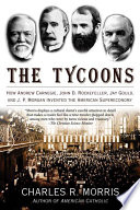 The Tycoons, How Andrew Carnegie, John D. Rockefeller, Jay Gould, and J. P. Morgan Invented the American Supereconomy