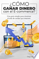 ¿Cómo ganar dinero con el E-commerce?, Una guía simple para dominar el arte de vender por Internet
