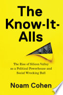 The Know-It-Alls, The Rise of Silicon Valley as a Political Powerhouse and Social Wrecking Ball