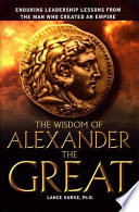 The Wisdom of Alexander the Great, Enduring Leadership Lessons from the Man who Created an Empire