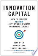 Innovation Capital, How to Compete–and Win–Like the World’s Most Innovative Leaders