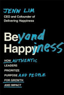 Beyond Happiness, How Authentic Leaders Prioritize Purpose and People for Growth and Impact