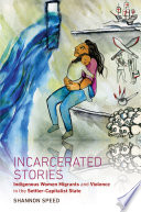 Incarcerated Stories, Indigenous Women Migrants and Violence in the Settler-Capitalist State