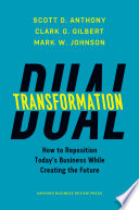 Dual Transformation, How to Reposition Today’s Business While Creating the Future