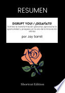 RESUMEN – Disrupt You! / ¡Desafíate!: Domine la transformación personal, aproveche la oportunidad y prospere en la era de la innovación infinita Por Jay Samit