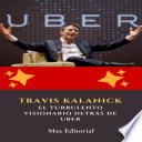 Travis Kalanick: el turbulento visionario detrás de Uber