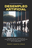 Desempleo Artificial, Los empleos en tiempos de la Inteligencia Artificial y los efectos de la disrupción tecnológica en la humanidad