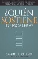 ¿quién Sostiene Tu Escalera?: La Decisión Más Importante del Liderazgo: Seleccionar Tus Líderes